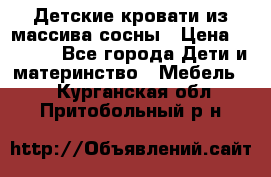 Детские кровати из массива сосны › Цена ­ 3 970 - Все города Дети и материнство » Мебель   . Курганская обл.,Притобольный р-н